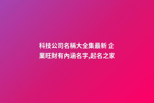 科技公司名稱大全集最新 企業旺財有內涵名字,起名之家
